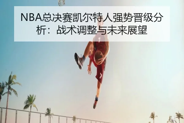 NBA总决赛凯尔特人强势晋级分析：战术调整与未来展望